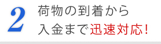 ２．荷物の到着から入金まで迅速対応！