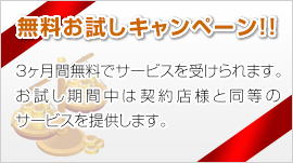 無料お試しキャンペーン!!3ヶ月間無料でサービスを受けられます。お試し期間中は契約店様と同等のサービスを提供します。